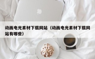 青岛动画电光素材下载网站（动画电光素材下载网站有哪些）