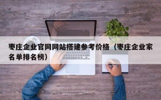 青岛枣庄企业官网网站搭建参考价格（枣庄企业家名单排名榜）