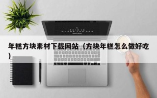 青岛年糕方块素材下载网站（方块年糕怎么做好吃）