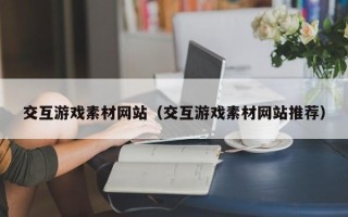 青岛交互游戏素材网站（交互游戏素材网站推荐）