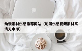 青岛动漫素材伤感推荐网站（动漫伤感视频素材高清无水印）