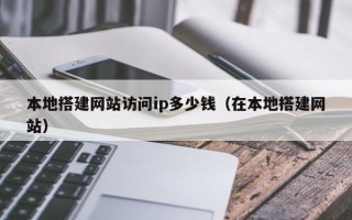 青岛本地搭建网站访问ip多少钱（在本地搭建网站）