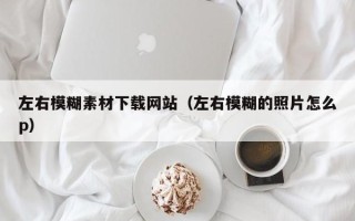 青岛左右模糊素材下载网站（左右模糊的照片怎么p）
