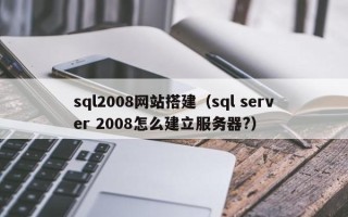 青岛sql2008网站搭建（sql server 2008怎么建立服务器?）