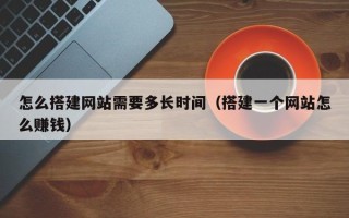 青岛怎么搭建网站需要多长时间（搭建一个网站怎么赚钱）