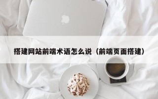 青岛搭建网站前端术语怎么说（前端页面搭建）