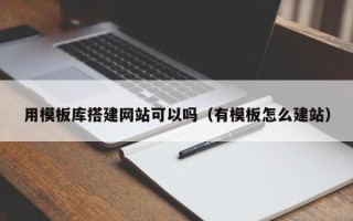青岛用模板库搭建网站可以吗（有模板怎么建站）