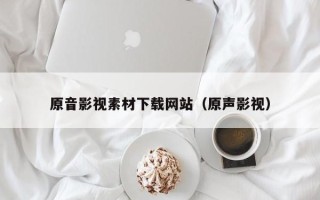 青岛原音影视素材下载网站（原声影视）