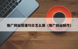 青岛推广网站搭建均价怎么做（推广网站制作）