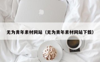 青岛无为青年素材网站（无为青年素材网站下载）