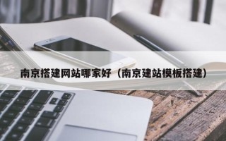 青岛南京搭建网站哪家好（南京建站模板搭建）