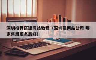 青岛深圳推荐搭建网站教程（深圳建网站公司 哪家售后服务最好）