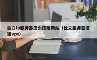青岛独立ip服务器怎么搭建网站（独立服务器搭建vps）
