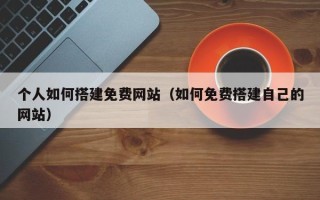 青岛个人如何搭建免费网站（如何免费搭建自己的网站）
