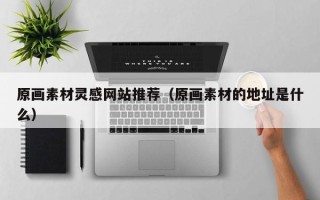 青岛原画素材灵感网站推荐（原画素材的地址是什么）