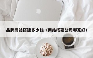 青岛品牌网站搭建多少钱（网站搭建公司哪家好）
